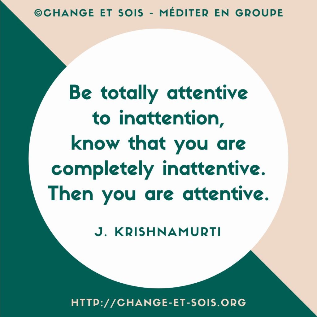 Be totally attentive to inattention (J. Krishnamurti)