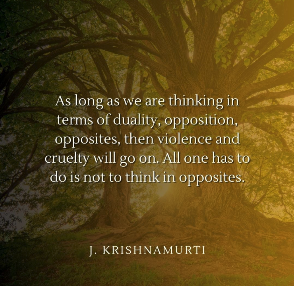 Not to think in opposites – Krishnamurti